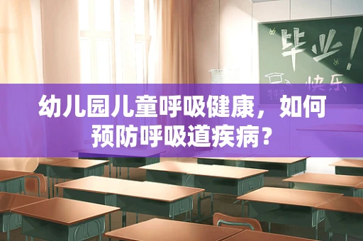 幼儿园儿童呼吸健康，如何预防呼吸道疾病？