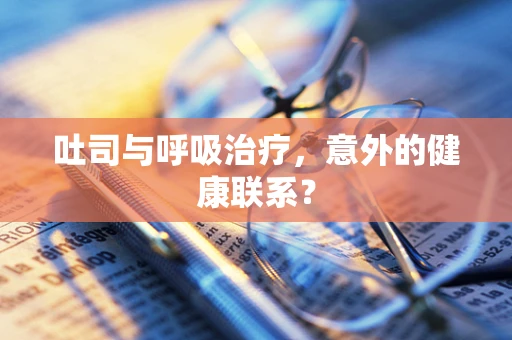 吐司与呼吸治疗，意外的健康联系？