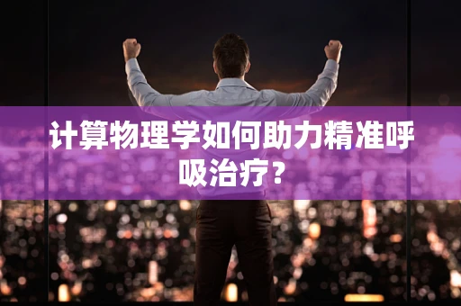 计算物理学如何助力精准呼吸治疗？