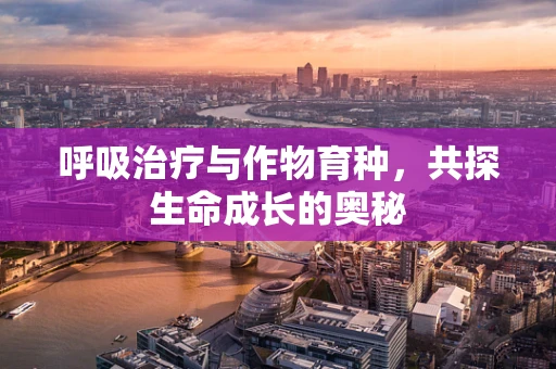呼吸治疗与作物育种，共探生命成长的奥秘