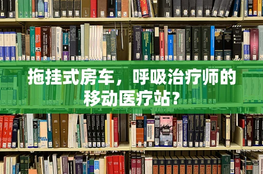 拖挂式房车，呼吸治疗师的移动医疗站？