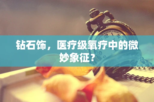钻石饰，医疗级氧疗中的微妙象征？