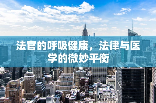 法官的呼吸健康，法律与医学的微妙平衡