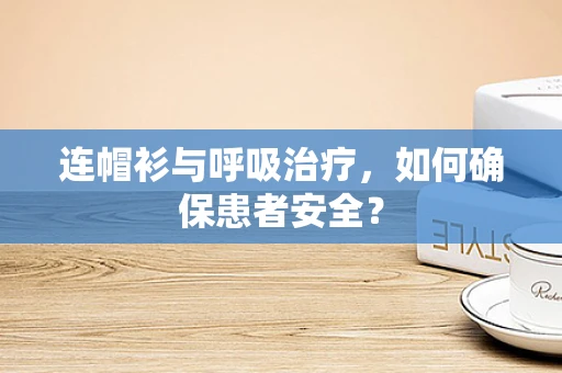 连帽衫与呼吸治疗，如何确保患者安全？