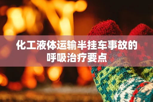 化工液体运输半挂车事故的呼吸治疗要点