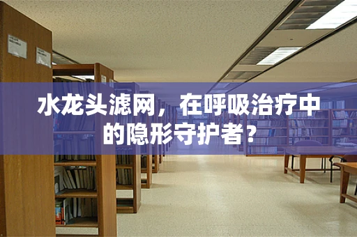 水龙头滤网，在呼吸治疗中的隐形守护者？