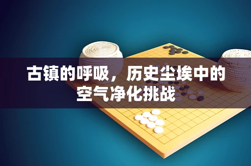 古镇的呼吸，历史尘埃中的空气净化挑战