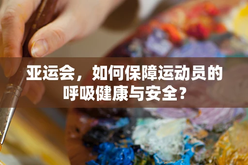 亚运会，如何保障运动员的呼吸健康与安全？