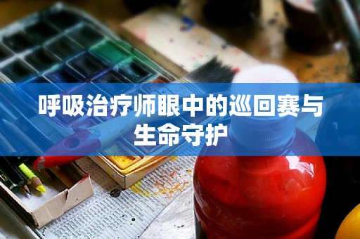 呼吸治疗师眼中的巡回赛与生命守护