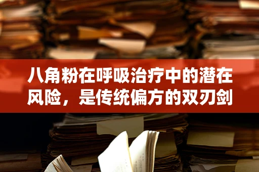 八角粉在呼吸治疗中的潜在风险，是传统偏方的双刃剑吗？