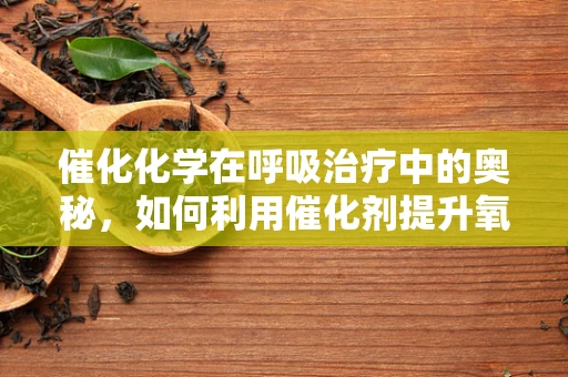 催化化学在呼吸治疗中的奥秘，如何利用催化剂提升氧气输送效率？