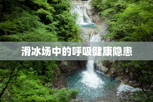 滑冰场中的呼吸健康隐患