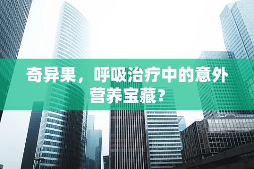 奇异果，呼吸治疗中的意外营养宝藏？
