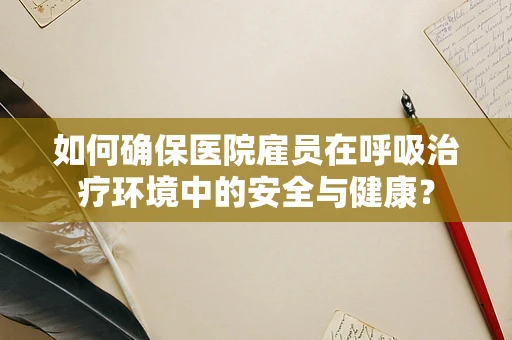 如何确保医院雇员在呼吸治疗环境中的安全与健康？
