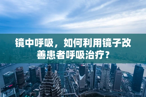镜中呼吸，如何利用镜子改善患者呼吸治疗？