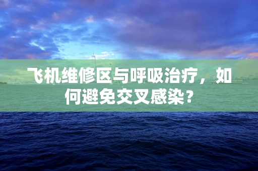 飞机维修区与呼吸治疗，如何避免交叉感染？