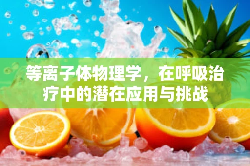 等离子体物理学，在呼吸治疗中的潜在应用与挑战