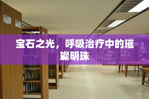 宝石之光，呼吸治疗中的璀璨明珠