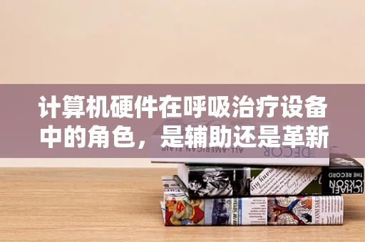 计算机硬件在呼吸治疗设备中的角色，是辅助还是革新？