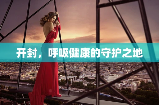 开封，呼吸健康的守护之地