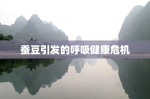 蚕豆引发的呼吸健康危机