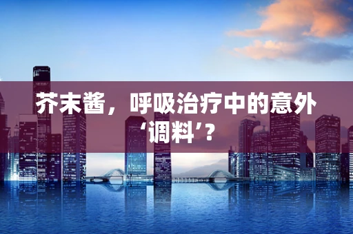 芥末酱，呼吸治疗中的意外‘调料’？