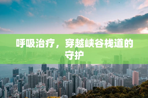 呼吸治疗，穿越峡谷栈道的守护