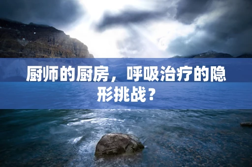 厨师的厨房，呼吸治疗的隐形挑战？