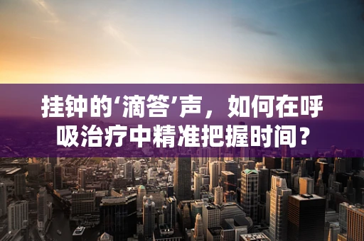 挂钟的‘滴答’声，如何在呼吸治疗中精准把握时间？