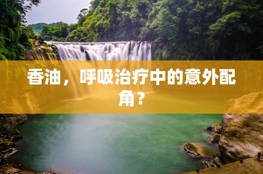 香油，呼吸治疗中的意外配角？