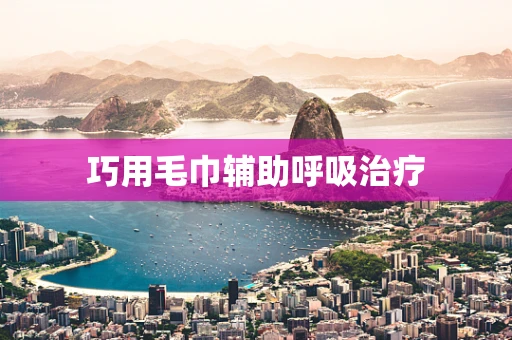 巧用毛巾辅助呼吸治疗