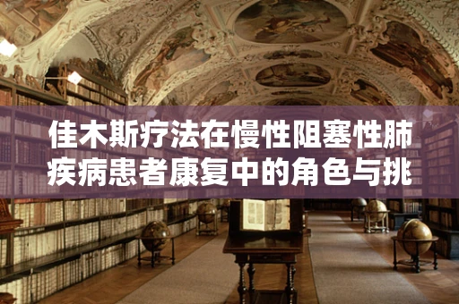 佳木斯疗法在慢性阻塞性肺疾病患者康复中的角色与挑战