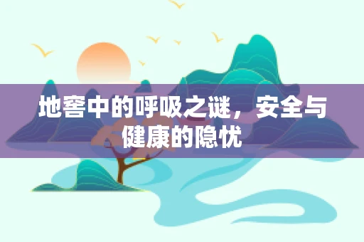 地窖中的呼吸之谜，安全与健康的隐忧