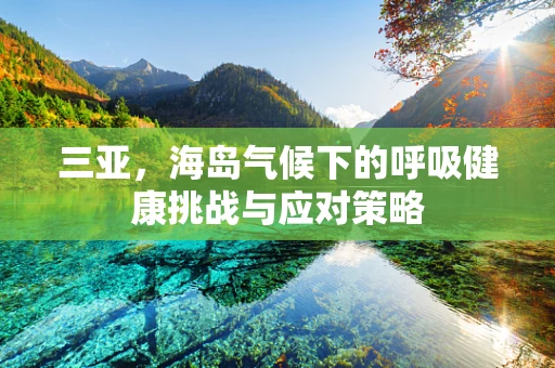 三亚，海岛气候下的呼吸健康挑战与应对策略