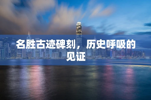 名胜古迹碑刻，历史呼吸的见证