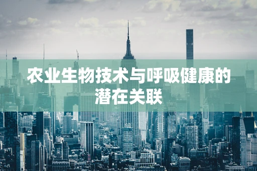 农业生物技术与呼吸健康的潜在关联
