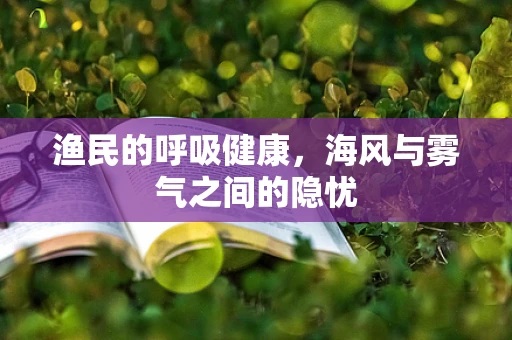 渔民的呼吸健康，海风与雾气之间的隐忧