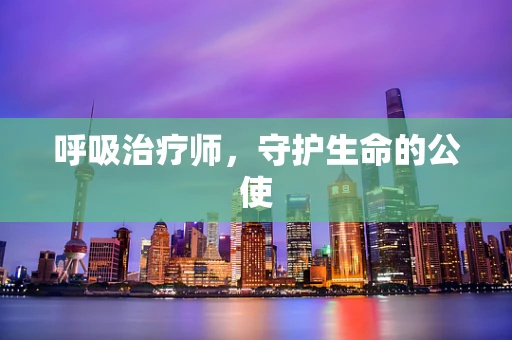 呼吸治疗师，守护生命的公使