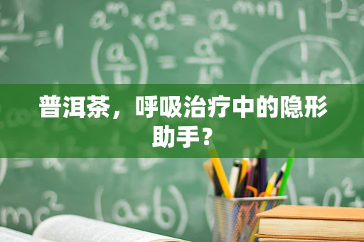 普洱茶，呼吸治疗中的隐形助手？