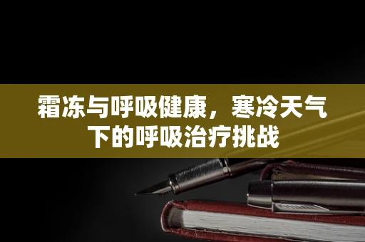 霜冻与呼吸健康，寒冷天气下的呼吸治疗挑战