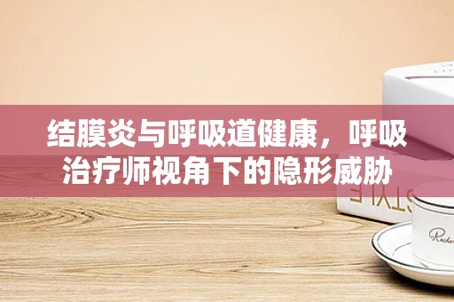 结膜炎与呼吸道健康，呼吸治疗师视角下的隐形威胁