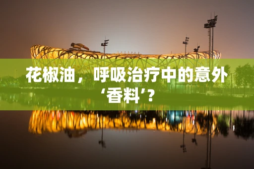 花椒油，呼吸治疗中的意外‘香料’？