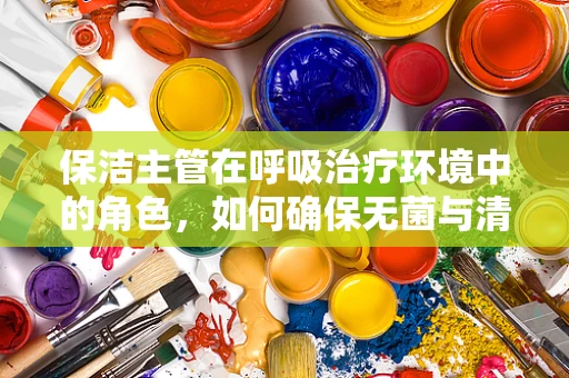 保洁主管在呼吸治疗环境中的角色，如何确保无菌与清洁的平衡？