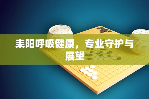 耒阳呼吸健康，专业守护与展望
