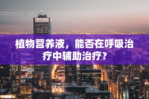 植物营养液，能否在呼吸治疗中辅助治疗？