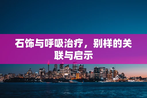 石饰与呼吸治疗，别样的关联与启示