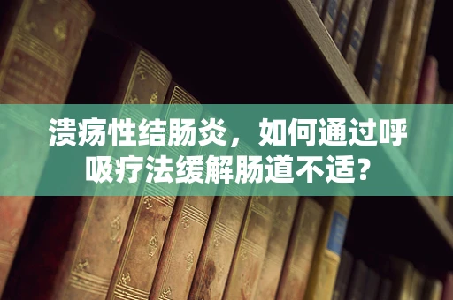 溃疡性结肠炎，如何通过呼吸疗法缓解肠道不适？