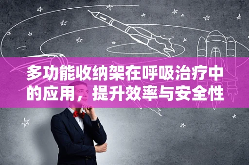 多功能收纳架在呼吸治疗中的应用，提升效率与安全性的关键？