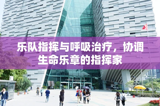 乐队指挥与呼吸治疗，协调生命乐章的指挥家