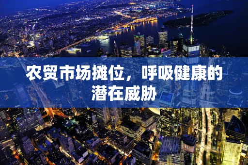 农贸市场摊位，呼吸健康的潜在威胁